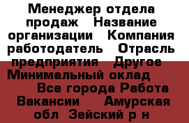 Менеджер отдела продаж › Название организации ­ Компания-работодатель › Отрасль предприятия ­ Другое › Минимальный оклад ­ 30 000 - Все города Работа » Вакансии   . Амурская обл.,Зейский р-н